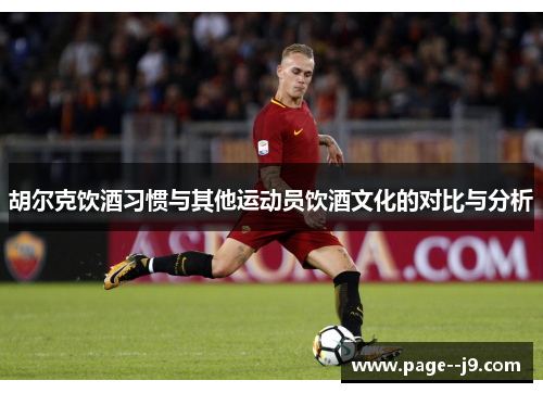 胡尔克饮酒习惯与其他运动员饮酒文化的对比与分析