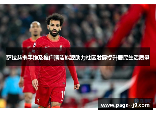 萨拉赫携手埃及推广清洁能源助力社区发展提升居民生活质量 萨拉赫携手埃及推广清洁能源助力社区发展提升居民生活质量