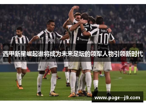 西甲新星崛起谁将成为未来足坛的领军人物引领新时代