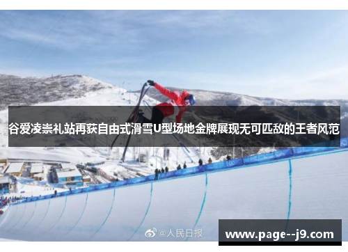 谷爱凌崇礼站再获自由式滑雪U型场地金牌展现无可匹敌的王者风范