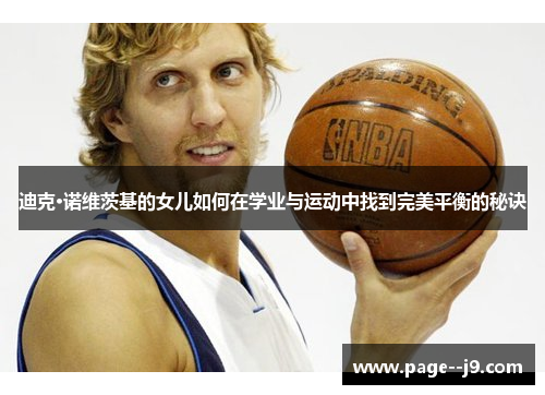 迪克·诺维茨基的女儿如何在学业与运动中找到完美平衡的秘诀