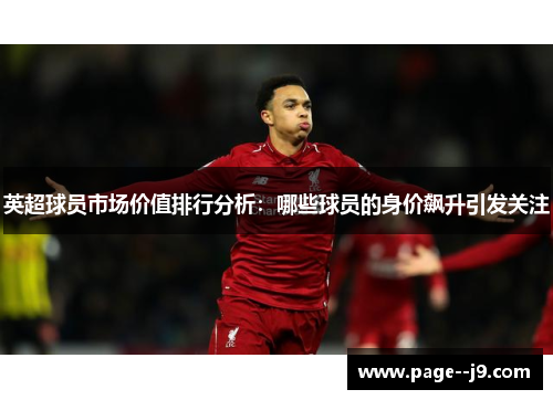 英超球员市场价值排行分析：哪些球员的身价飙升引发关注