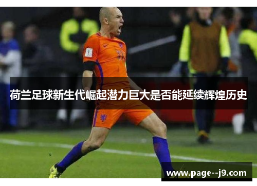荷兰足球新生代崛起潜力巨大是否能延续辉煌历史