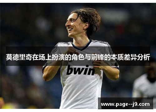 莫德里奇在场上扮演的角色与前锋的本质差异分析
