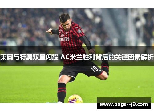 莱奥与特奥双星闪耀 AC米兰胜利背后的关键因素解析