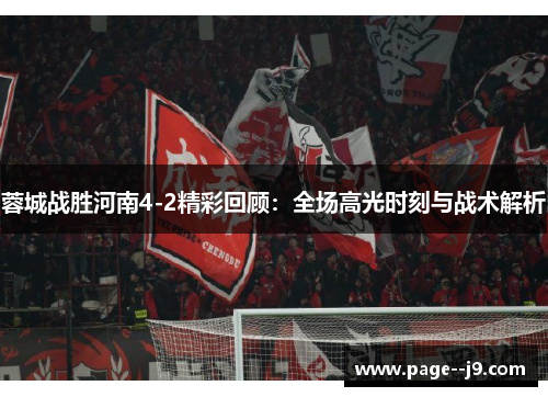 蓉城战胜河南4-2精彩回顾：全场高光时刻与战术解析