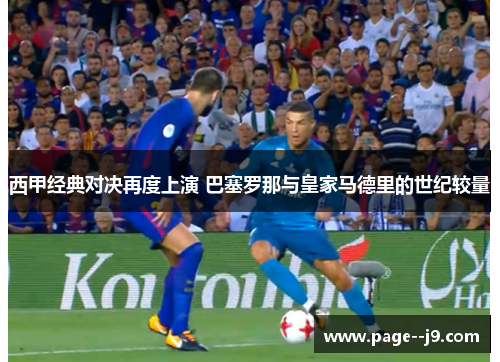 西甲经典对决再度上演 巴塞罗那与皇家马德里的世纪较量 西甲经典对决再度上演 巴塞罗那与皇家马德里的世纪较量