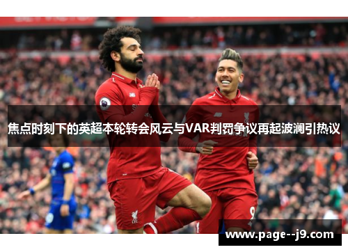 焦点时刻下的英超本轮转会风云与VAR判罚争议再起波澜引热议