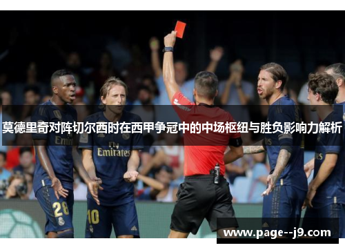 莫德里奇对阵切尔西时在西甲争冠中的中场枢纽与胜负影响力解析