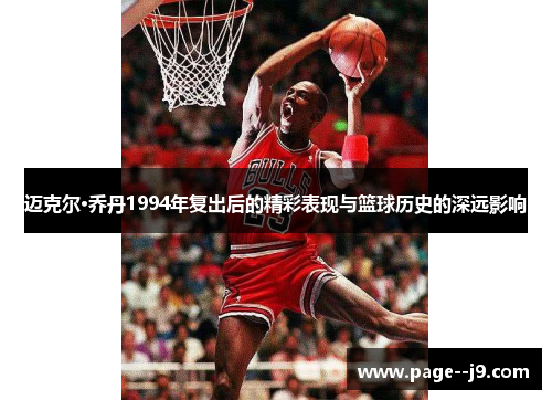 迈克尔·乔丹1994年复出后的精彩表现与篮球历史的深远影响 迈克尔·乔丹1994年复出后的精彩表现与篮球历史的深远影响