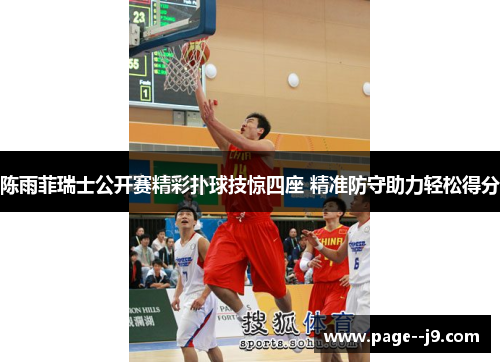 陈雨菲瑞士公开赛精彩扑球技惊四座 精准防守助力轻松得分