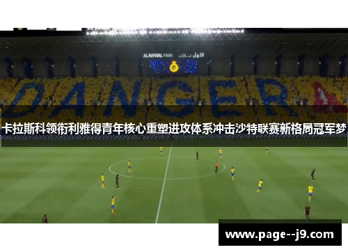 卡拉斯科领衔利雅得青年核心重塑进攻体系冲击沙特联赛新格局冠军梦