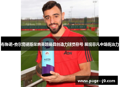 布鲁诺·费尔南德斯荣膺英超最具创造力球员称号 展现非凡中场统治力 布鲁诺·费尔南德斯荣膺英超最具创造力球员称号 展现非凡中场统治力