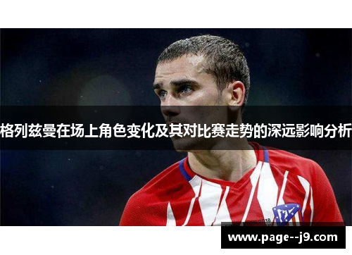 格列兹曼在场上角色变化及其对比赛走势的深远影响分析