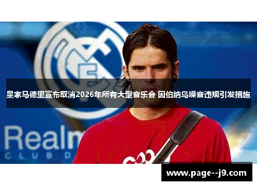 皇家马德里宣布取消2026年所有大型音乐会 因伯纳乌噪音违规引发措施 皇家马德里宣布取消2026年所有大型音乐会 因伯纳乌噪音违规引发措施