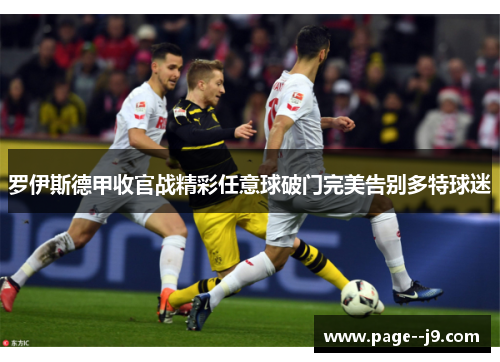 罗伊斯德甲收官战精彩任意球破门完美告别多特球迷 罗伊斯德甲收官战精彩任意球破门完美告别多特球迷
