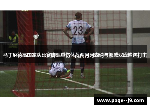 马丁厄德高国家队比赛脚踝重伤休战两月阿森纳与挪威双线遭遇打击