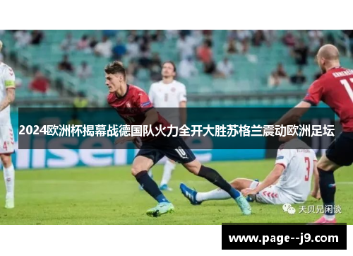 2024欧洲杯揭幕战德国队火力全开大胜苏格兰震动欧洲足坛