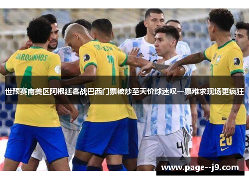 世预赛南美区阿根廷客战巴西门票被炒至天价球迷叹一票难求现场更疯狂