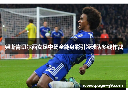 努斯肯切尔西女足中场全能身影引领球队多线作战