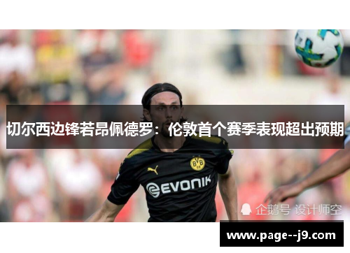 切尔西边锋若昂佩德罗:伦敦首个赛季表现超出预期 切尔西边锋若昂佩德罗:伦敦首个赛季表现超出预期