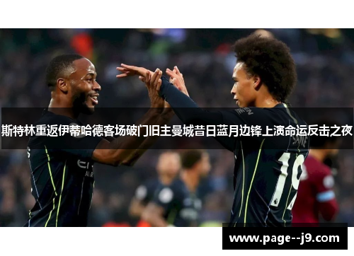 斯特林重返伊蒂哈德客场破门旧主曼城昔日蓝月边锋上演命运反击之夜 斯特林重返伊蒂哈德客场破门旧主曼城昔日蓝月边锋上演命运反击之夜