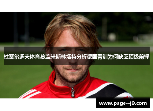 杜塞尔多夫体育总监米斯林塔特分析德国青训为何缺乏顶级前锋 杜塞尔多夫体育总监米斯林塔特分析德国青训为何缺乏顶级前锋