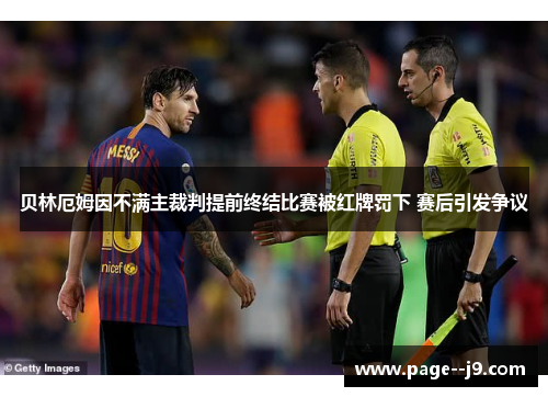 贝林厄姆因不满主裁判提前终结比赛被红牌罚下 赛后引发争议 贝林厄姆因不满主裁判提前终结比赛被红牌罚下 赛后引发争议