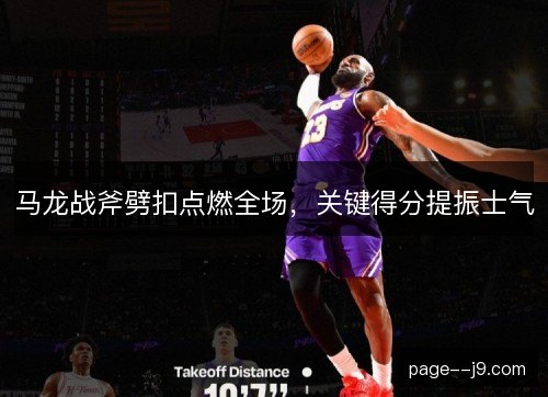 马龙战斧劈扣点燃全场，关键得分提振士气