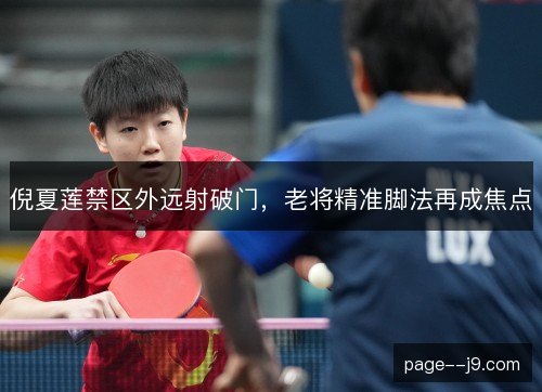 倪夏莲禁区外远射破门，老将精准脚法再成焦点